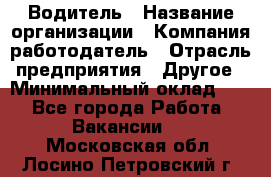 Водитель › Название организации ­ Компания-работодатель › Отрасль предприятия ­ Другое › Минимальный оклад ­ 1 - Все города Работа » Вакансии   . Московская обл.,Лосино-Петровский г.